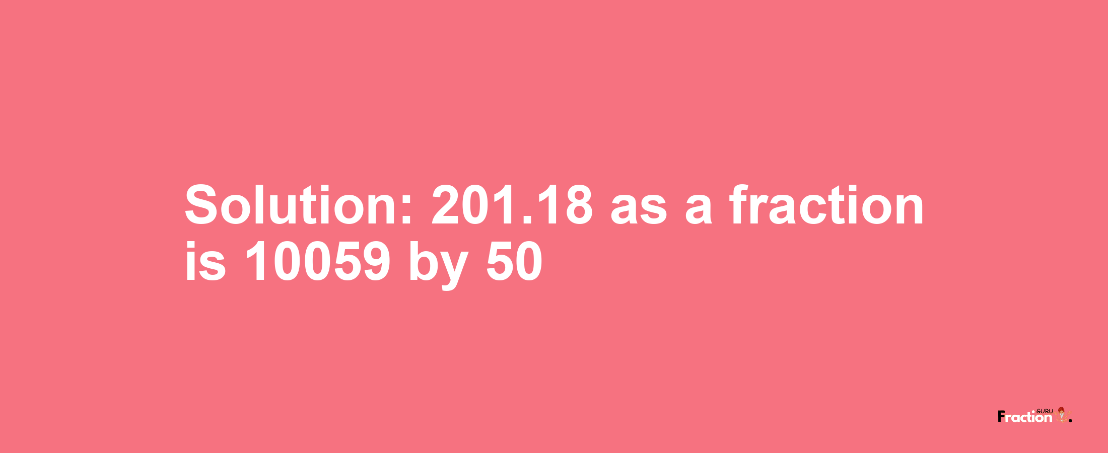 Solution:201.18 as a fraction is 10059/50